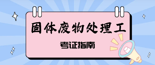 怎么考固体废物处理工证书？固体废物处理工